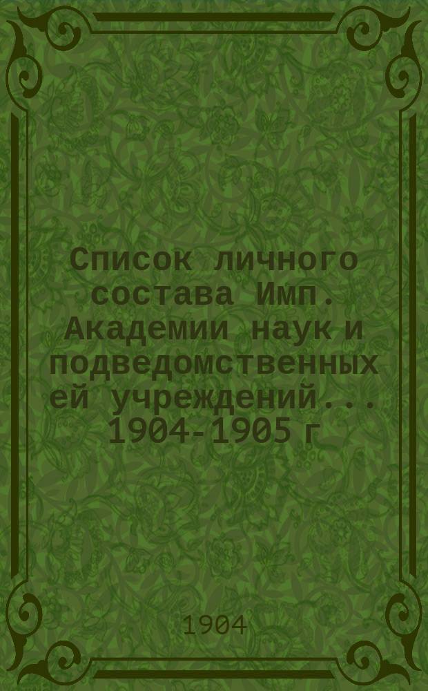 Список личного состава Имп. Академии наук и подведомственных ей учреждений... 1904-1905 г.