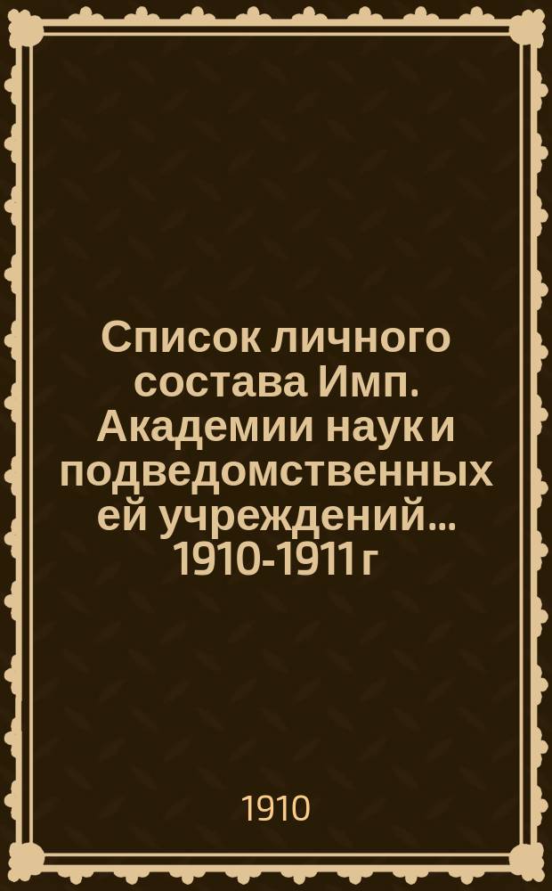 Список личного состава Имп. Академии наук и подведомственных ей учреждений... 1910-1911 г.