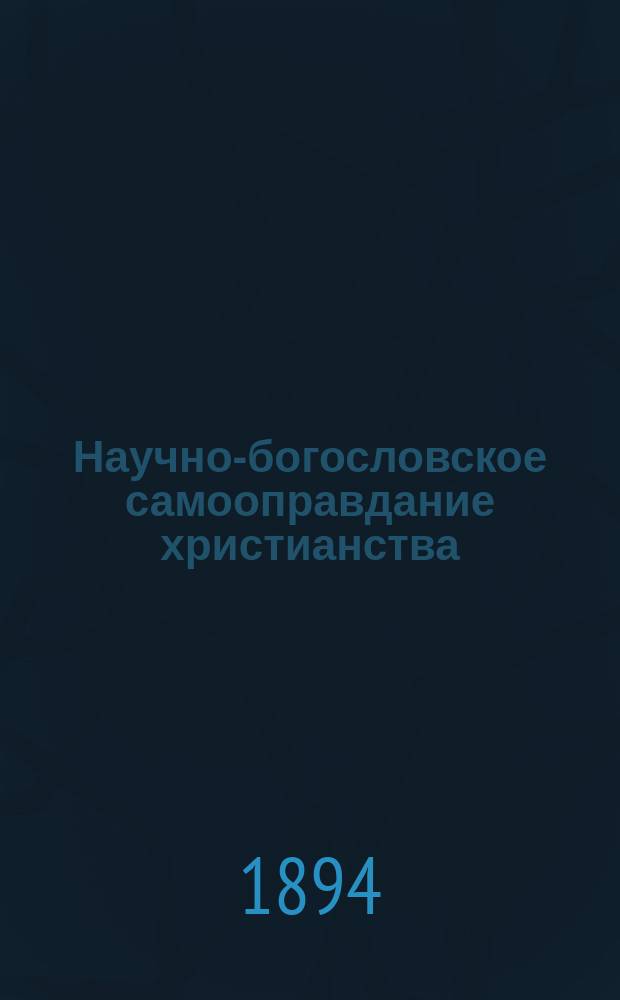 Научно-богословское самооправдание христианства : Введ. в правосл.-христиан. апологетику