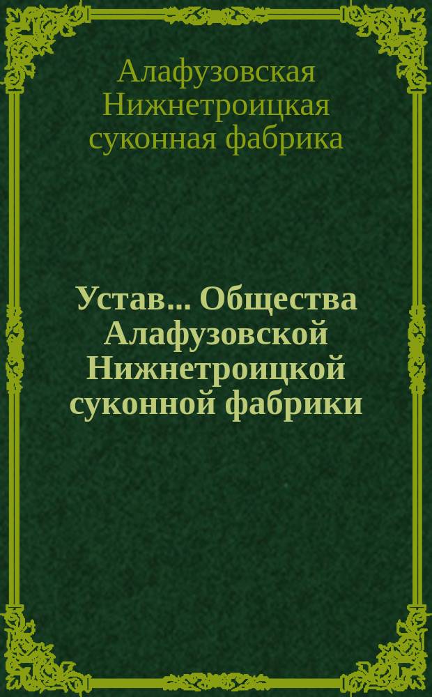 Устав... Общества Алафузовской Нижнетроицкой суконной фабрики : Утв. 10 дек. 1893 г.