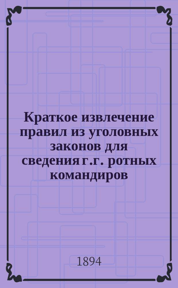Краткое извлечение правил из уголовных законов для сведения г.г. ротных командиров, начальников команд и лиц, производящих дознания