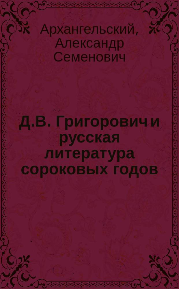Д.В. Григорович и русская литература сороковых годов : По поводу пятидесятилетия лит. деятельности Д.В. Григоровича : (Ист. справки и даты)