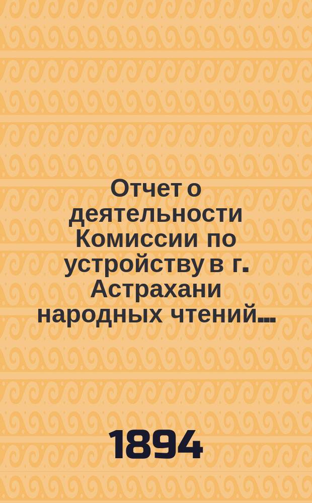 Отчет о деятельности Комиссии по устройству в г. Астрахани народных чтений...