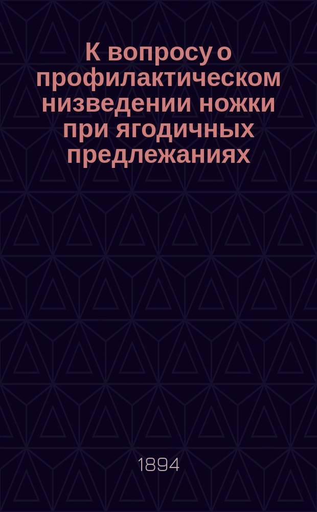 К вопросу о профилактическом низведении ножки при ягодичных предлежаниях : Из С.-Петерб. родовспомогат. заведения : Дис. на степ. д-ра мед. Б.И. Ахшарумова