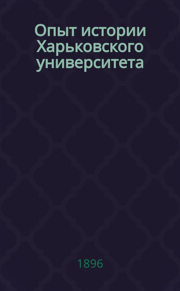 Опыт истории Харьковского университета (по неизданным материалам) : Т. 1-. Т. 1 : (1802-1815 г.)