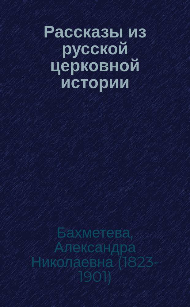 Рассказы из русской церковной истории : Чтение для детей ст. возраста
