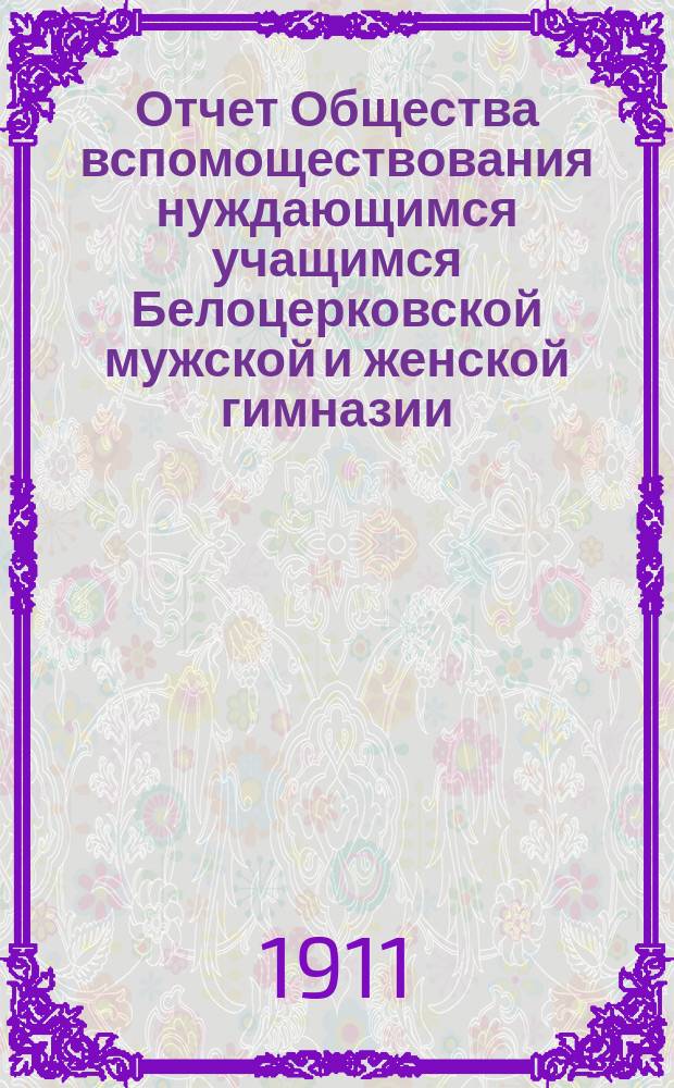 Отчет Общества вспомоществования нуждающимся учащимся Белоцерковской мужской и женской гимназии ... ... за 1910 год