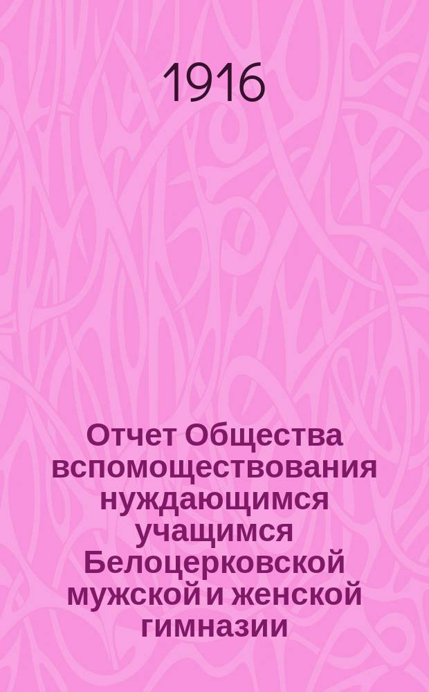 Отчет Общества вспомоществования нуждающимся учащимся Белоцерковской мужской и женской гимназии ... ... за 1915 год