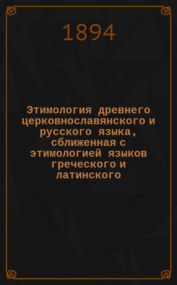 Этимология древнего церковнославянского и русского языка, сближенная с этимологией языков греческого и латинского