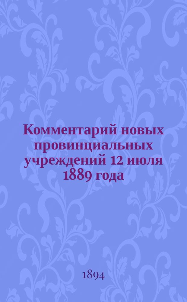 Комментарий новых провинциальных учреждений 12 июля 1889 года : Сост. применительно к решениям 2-го и др. деп. Правительствующего сената и циркуляров М-в вн. дел и юст. канд. прав, б. участковым мировым судьей уезд. и столич. съезда, гор. судьей и ныне зем. участковым нач. В.А. Беэр. Ч. 1-2
