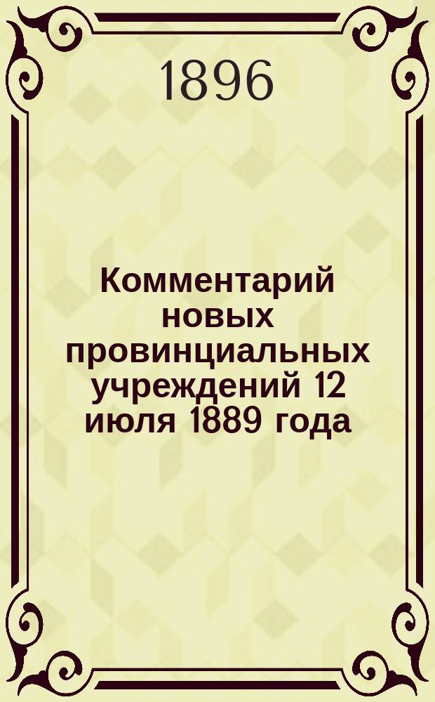 Комментарий новых провинциальных учреждений 12 июля 1889 года : Сост. применительно к решениям 2-го и др. деп. Правительствующего сената и циркуляров М-в вн. дел и юст. канд. прав, б. участковым мировым судьей уезд. и столич. съезда, гор. судьей и ныне зем. участковым нач. В.А. Беэр. Ч. 1-2. Сборник : Сборник разъяснений Правительствующего сената, Министерств внутренних дел и юстиции и всех позднейших узаконений и распоряжений Правительства, касающихся судебной и административной деятельности провинциальных учреждений 12-го июля 1889 года В.А. Беэр