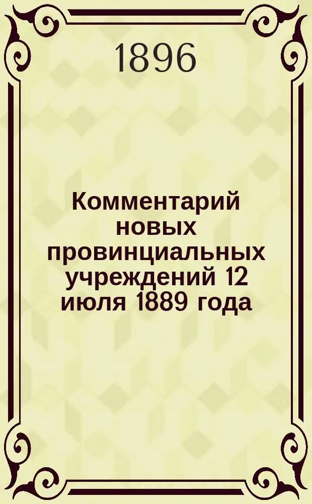 Комментарий новых провинциальных учреждений 12 июля 1889 года : Сост. применительно к решениям 2-го и др. деп. Правительствующего сената и циркуляров М-в вн. дел и юст. канд. прав, б. участковым мировым судьей уезд. и столич. съезда, гор. судьей и ныне зем. участковым нач. В.А. Беэр. Ч. 1-2. Сборник : Сборник разъяснений Правительствующего сената, Министерств внутренних дел и юстиции и всех позднейших узаконений и распоряжений Правительства, касающихся судебной и административной деятельности провинциальных учреждений 12-го июля 1889 года В.А. Беэр