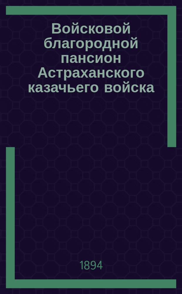 Войсковой благородной пансион Астраханского казачьего войска : Ист. очерк