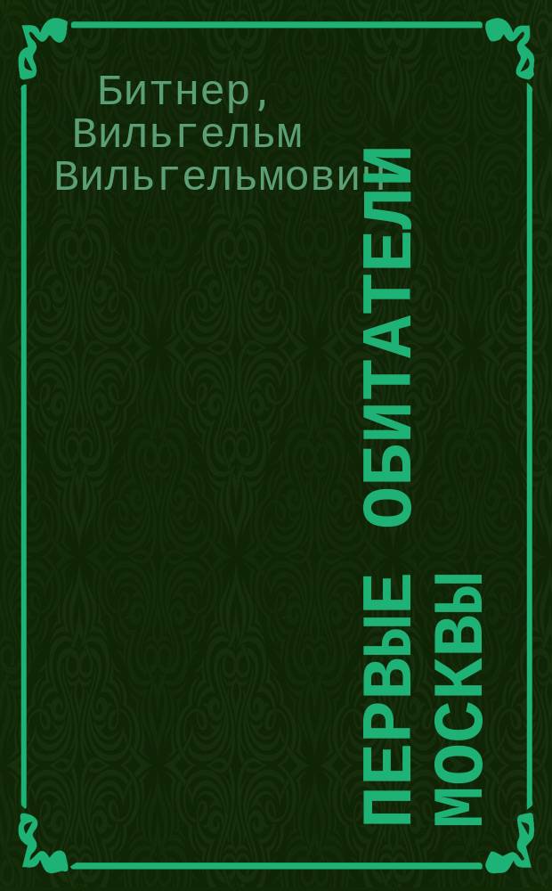Первые обитатели Москвы : Рассказ из времен седой старины В. Битнера