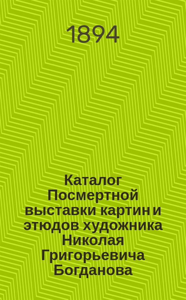 Каталог Посмертной выставки картин и этюдов художника Николая Григорьевича Богданова