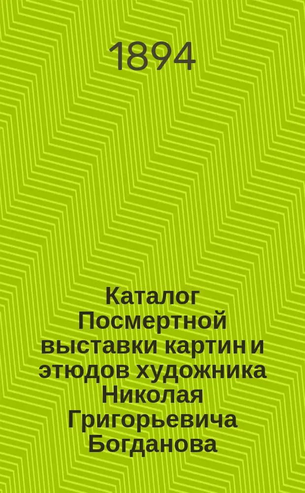 Каталог Посмертной выставки картин и этюдов художника Николая Григорьевича Богданова