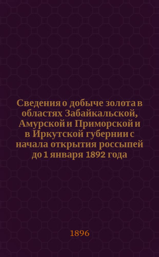 Сведения о добыче золота в областях Забайкальской, Амурской и Приморской и в Иркутской губернии с начала открытия россыпей до 1 января 1892 года. [2]. Гл. 2 : Амурская и Приморская области