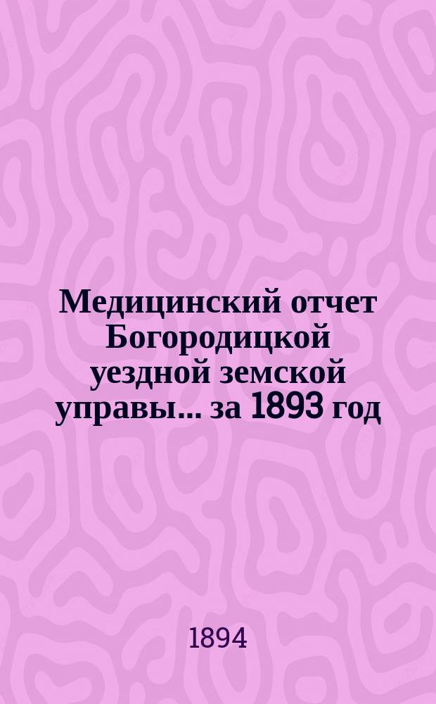 Медицинский отчет Богородицкой уездной земской управы... за 1893 год