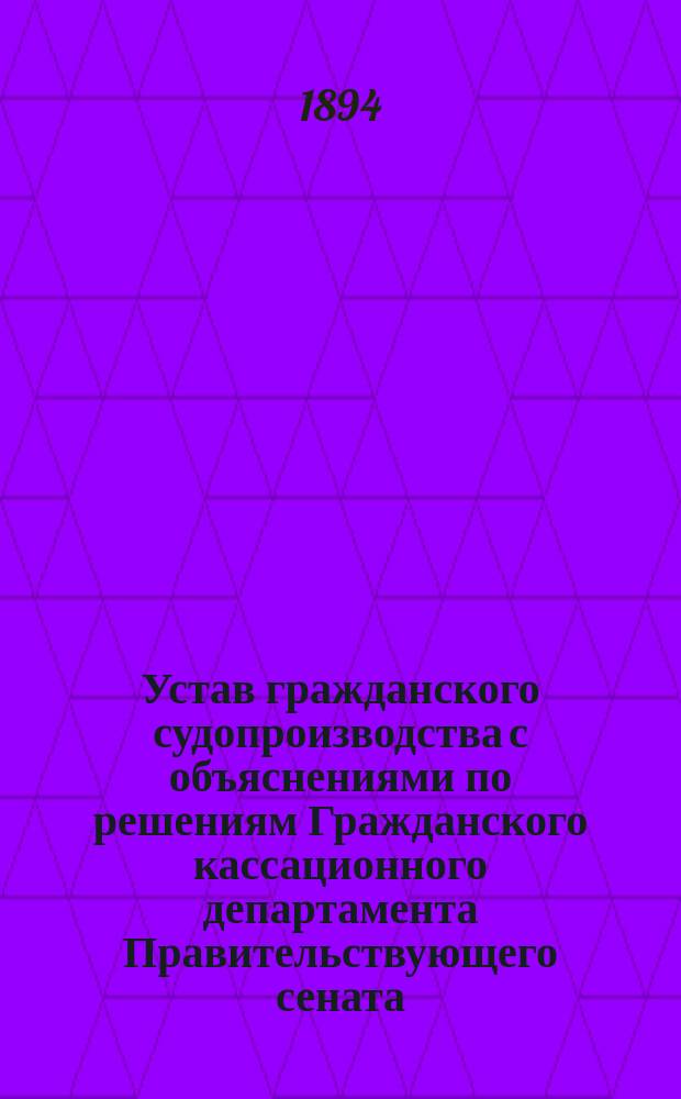 Устав гражданского судопроизводства с объяснениями по решениям Гражданского кассационного департамента Правительствующего сената
