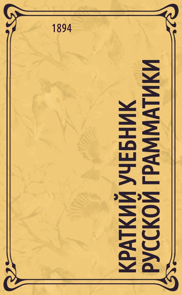 Краткий учебник русской грамматики : Курс первых двух классов гимназий и прогимназий Мин. нар. прос