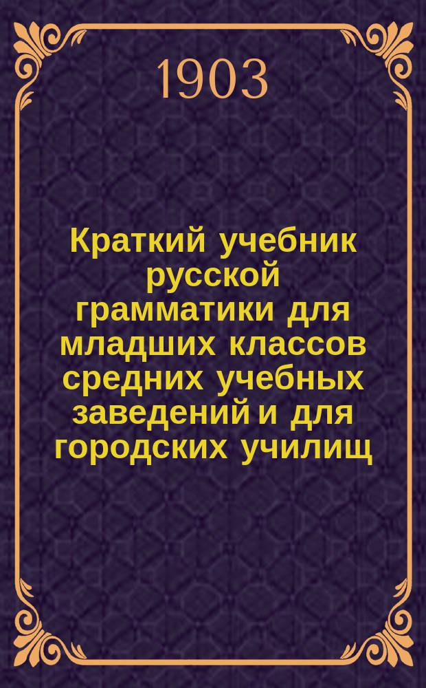 Краткий учебник русской грамматики для младших классов средних учебных заведений и для городских училищ