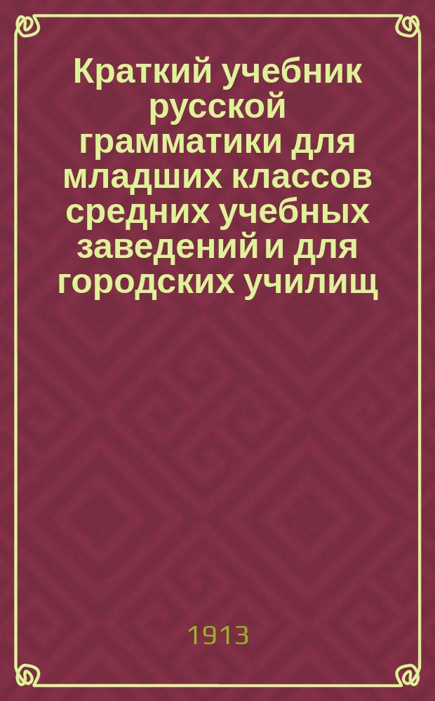 Краткий учебник русской грамматики для младших классов средних учебных заведений и для городских училищ