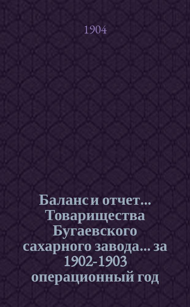 Баланс и отчет... Товарищества Бугаевского сахарного завода... ... за 1902-1903 операционный год