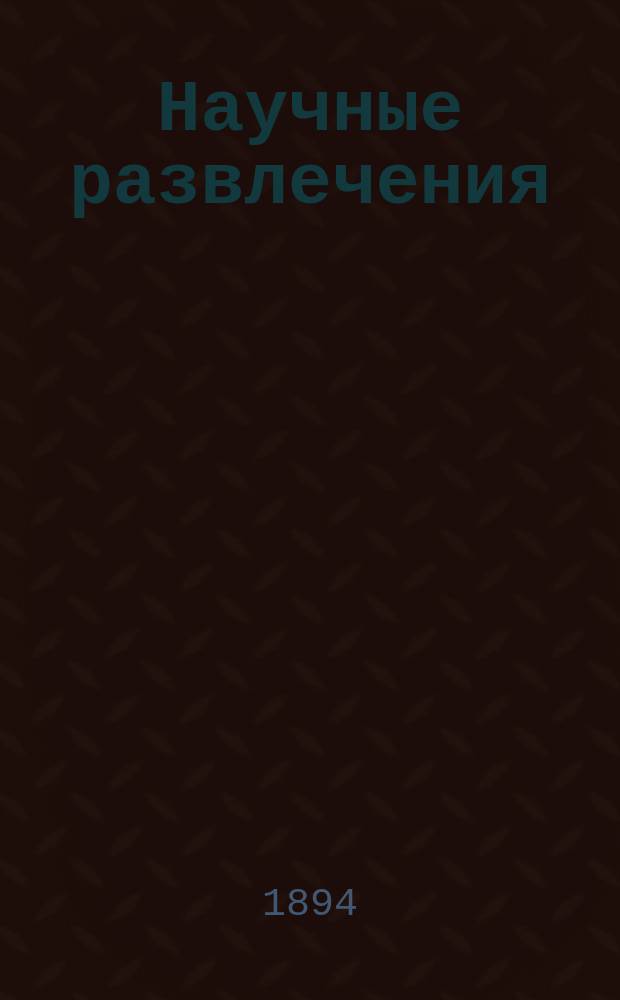 Научные развлечения : Сост. по Гуду, Тиссандье, Леконту и др. д-р В. Буринский