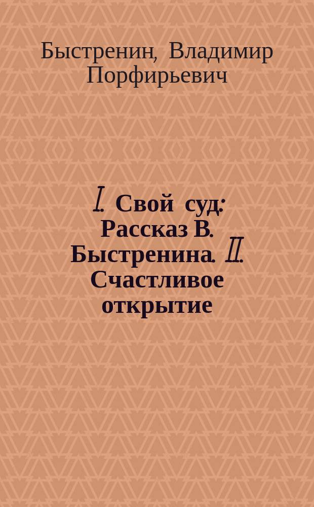 ... I. Свой суд : Рассказ В. Быстренина. II. Счастливое открытие