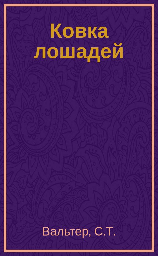 Ковка лошадей : Общедоступ. руководство : Пер. с послед. нем. изд