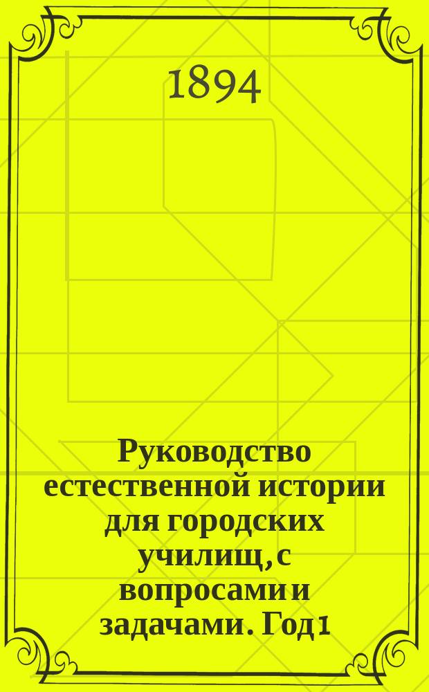 Руководство естественной истории для городских училищ, с вопросами и задачами. Год 1