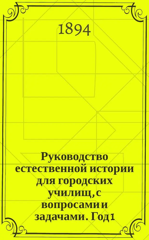 Руководство естественной истории для городских училищ, с вопросами и задачами. Год 1