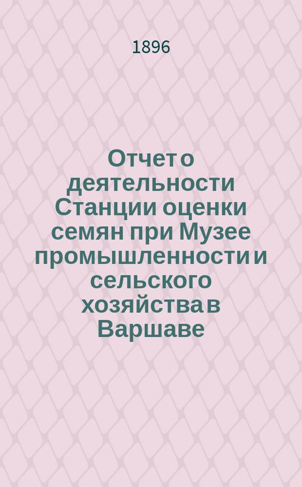 ... Отчет о деятельности Станции оценки семян при Музее промышленности и сельского хозяйства в Варшаве... XV... за время с 1-го июля 1894 г. по 30-ое июня 1895 г.