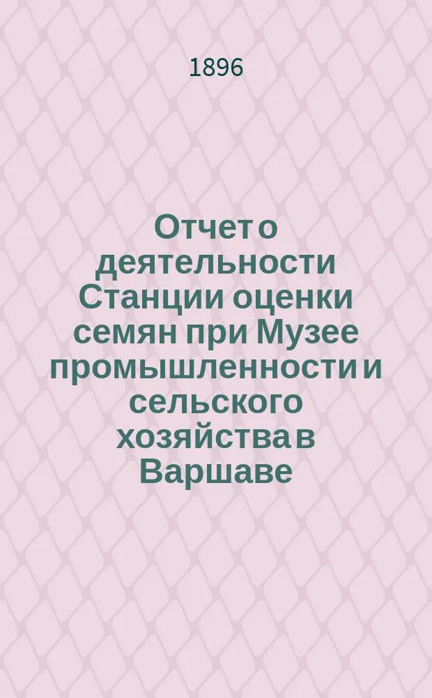 ... Отчет о деятельности Станции оценки семян при Музее промышленности и сельского хозяйства в Варшаве... XV... за время с 1-го июля 1894 г. по 30-ое июня 1895 г.