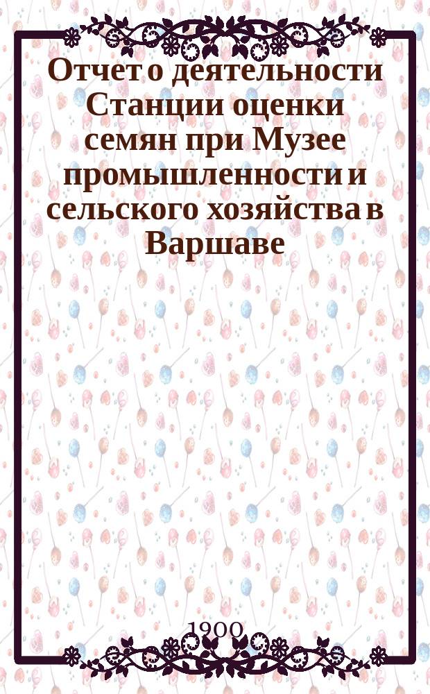 ... Отчет о деятельности Станции оценки семян при Музее промышленности и сельского хозяйства в Варшаве... XX... за время с 1-го июля 1899 г. по 30 июня 1900 г.