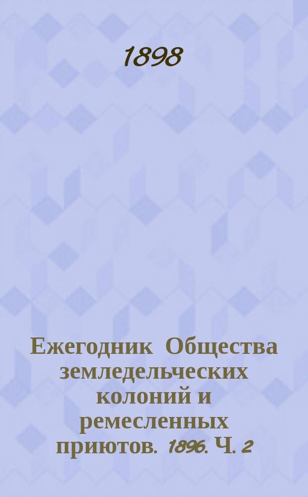 Ежегодник Общества земледельческих колоний и ремесленных приютов. 1896. Ч. 2