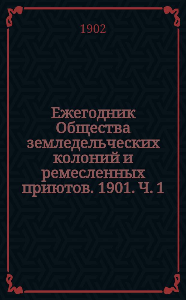 Ежегодник Общества земледельческих колоний и ремесленных приютов. 1901. [Ч. 1]