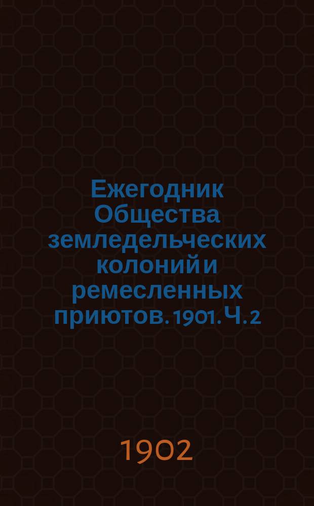 Ежегодник Общества земледельческих колоний и ремесленных приютов. 1901. Ч. 2