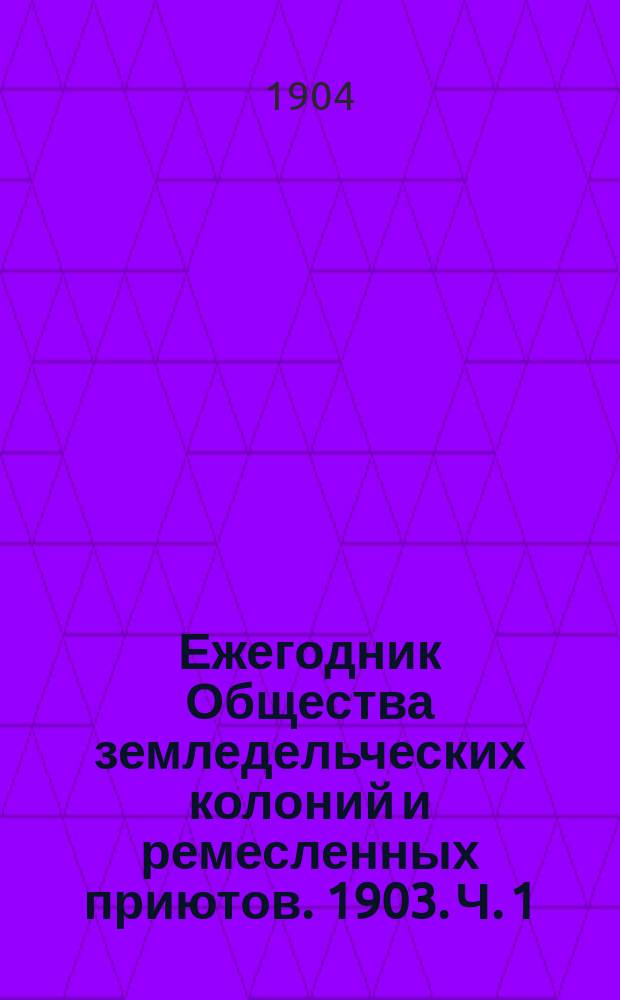 Ежегодник Общества земледельческих колоний и ремесленных приютов. 1903. [Ч. 1]