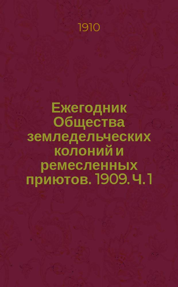 Ежегодник Общества земледельческих колоний и ремесленных приютов. 1909. [Ч. 1]