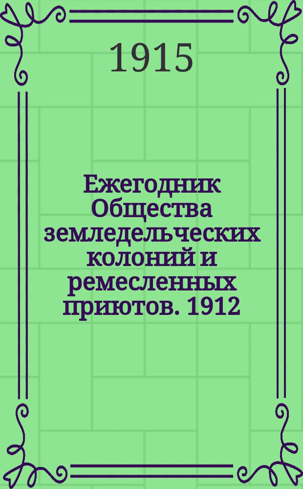 Ежегодник Общества земледельческих колоний и ремесленных приютов. 1912/1913. Ч. 2