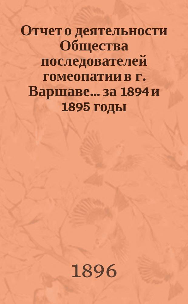 Отчет о деятельности Общества последователей гомеопатии в г. Варшаве... за 1894 и 1895 годы