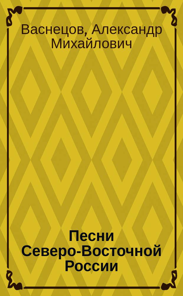 Песни Северо-Восточной России : Песни, величания и причеты