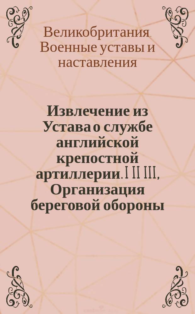 !Извлечение из Устава о службе английской крепостной артиллерии. I II III, Организация береговой обороны. Практическая стрельба. Приложения