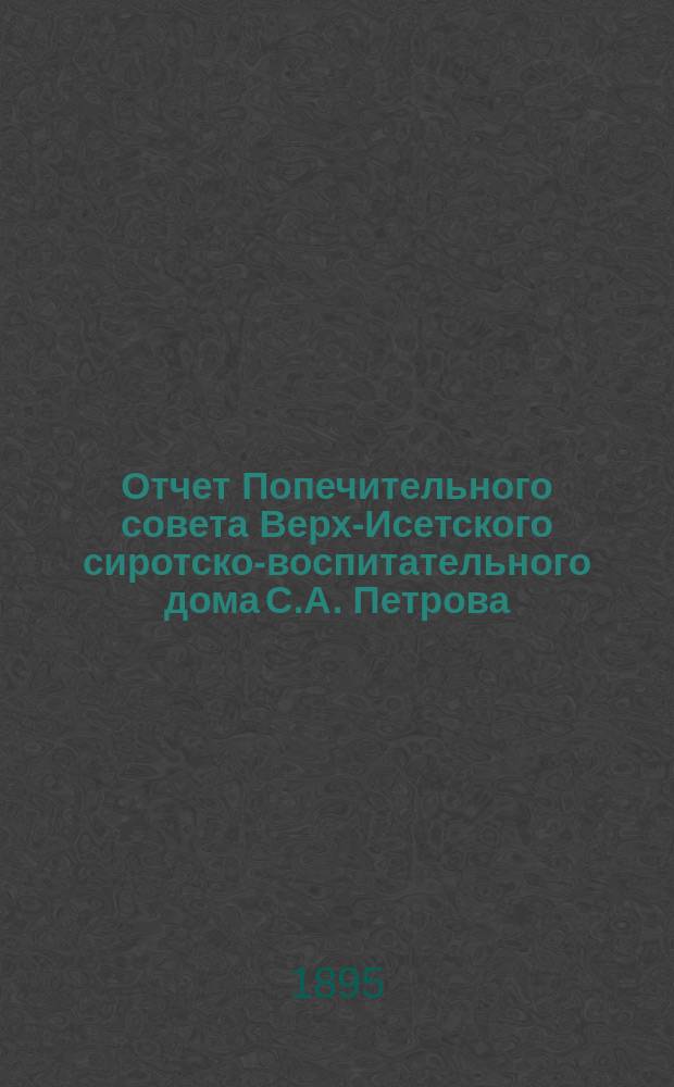 Отчет Попечительного совета Верх-Исетского сиротско-воспитательного дома С.А. Петрова... ... за 1894 год