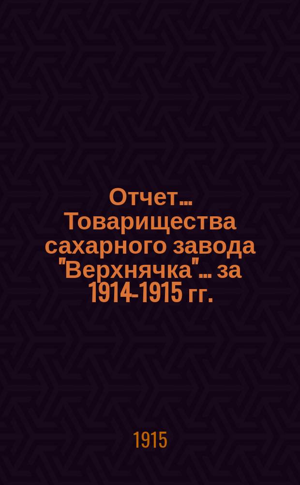 Отчет... Товарищества сахарного завода "Верхнячка"... ... за 1914-1915 гг.