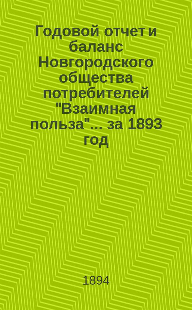 Годовой отчет и баланс Новгородского общества потребителей "Взаимная польза"... ... за 1893 год