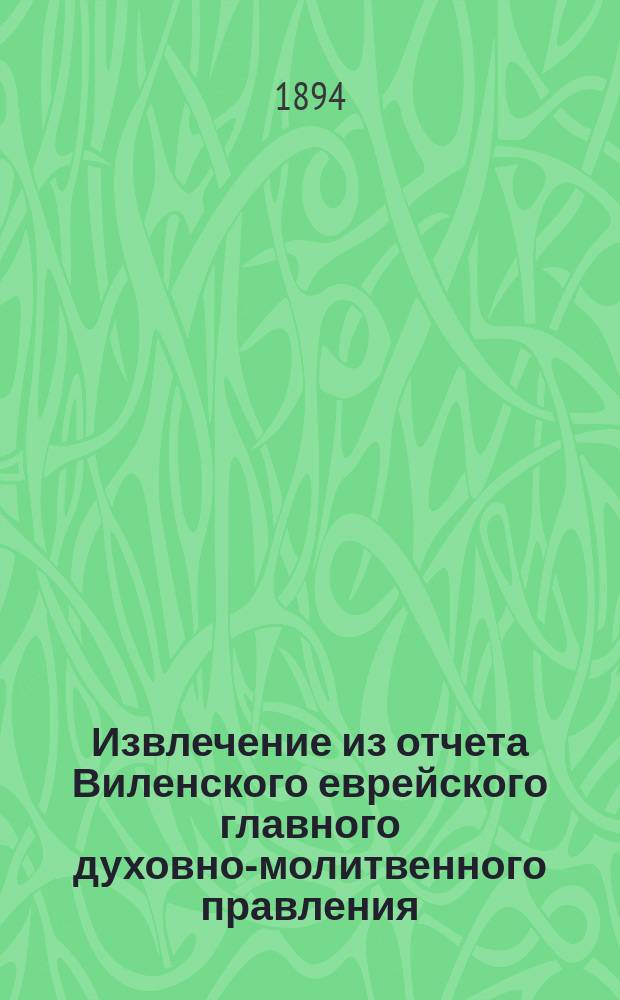 Извлечение из отчета Виленского еврейского главного духовно-молитвенного правления, по попечительству над бедными детьми... ... за 1893 г.
