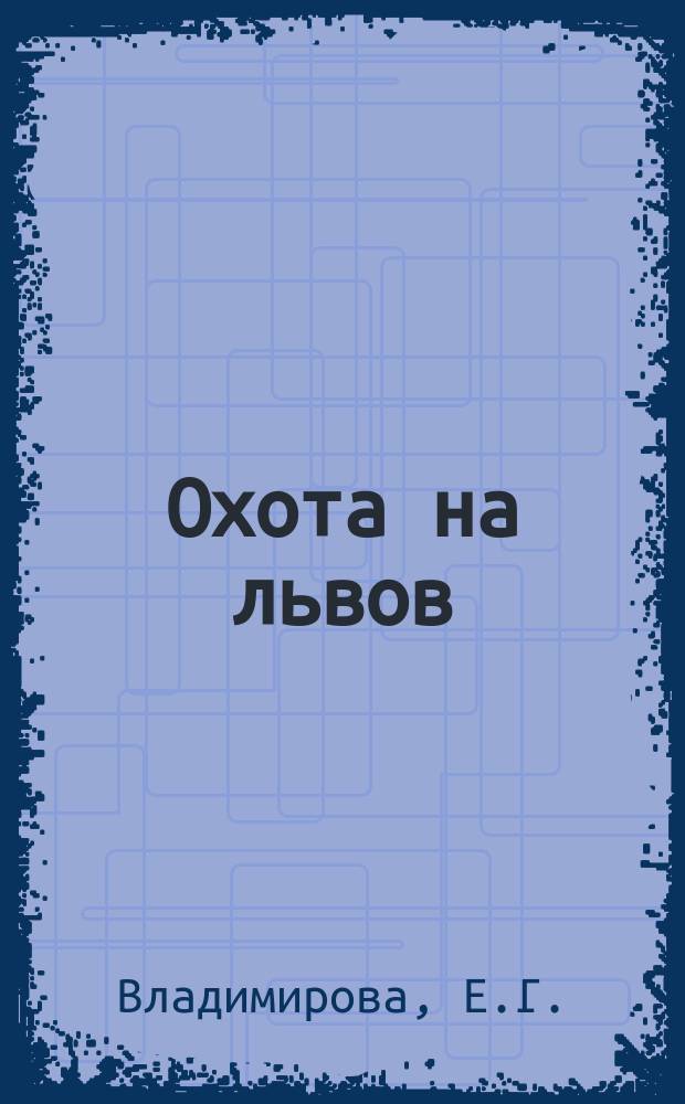 Охота на львов : Рассказ, заимств. из рассказов Гофмана Е.Г. Владимировой