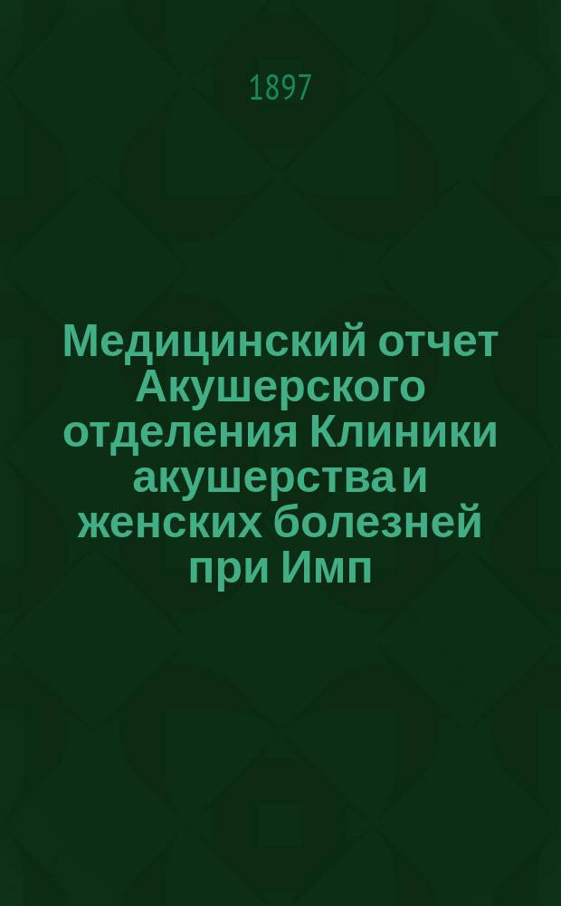 Медицинский отчет Акушерского отделения Клиники акушерства и женских болезней при Имп. Военно-медицинской академии... за 1893 г.